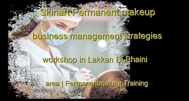 Skinart Permanent makeup business management strategies workshop in Lakkan Di Bhaini area | PermanentmakeupTraining | PermanentmakeupClasses | SkinartTraining-Pakistan